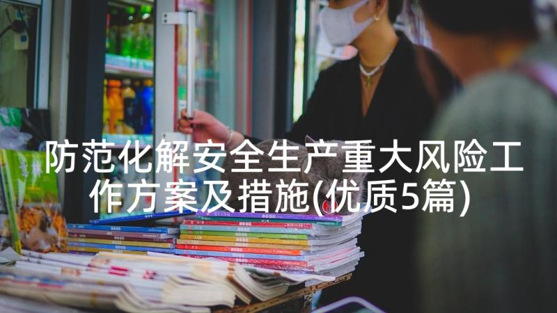 防范化解安全生产重大风险工作方案及措施(优质5篇)