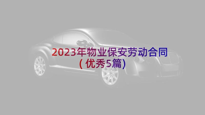 2023年物业保安劳动合同(优秀5篇)