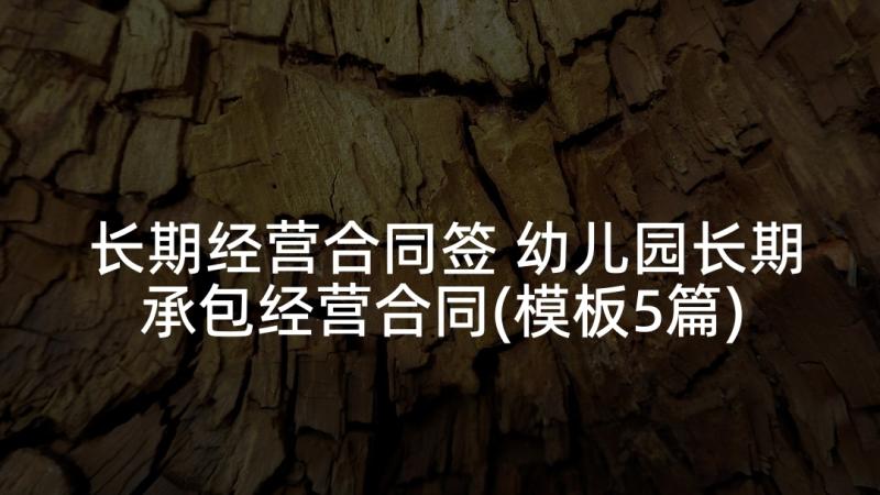 长期经营合同签 幼儿园长期承包经营合同(模板5篇)