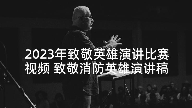 2023年致敬英雄演讲比赛视频 致敬消防英雄演讲稿(优秀8篇)