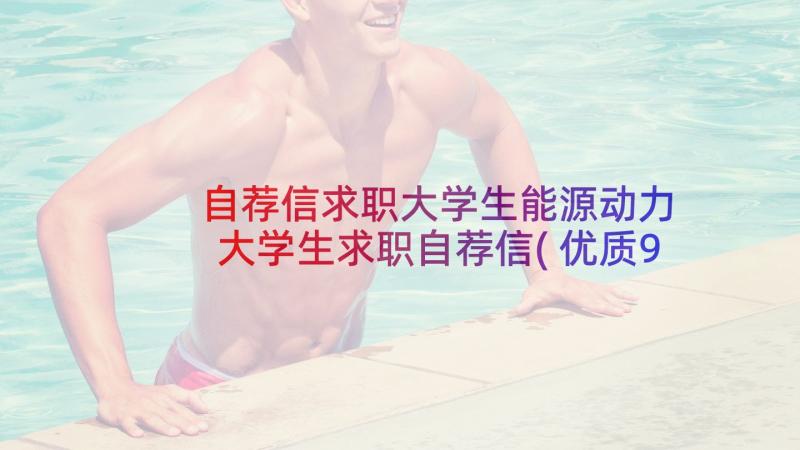 自荐信求职大学生能源动力 大学生求职自荐信(优质9篇)