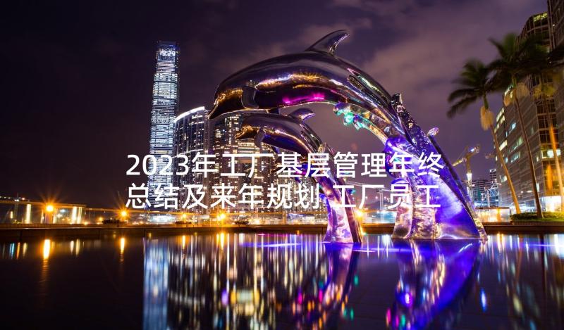 2023年工厂基层管理年终总结及来年规划 工厂员工年度工作总结(模板9篇)