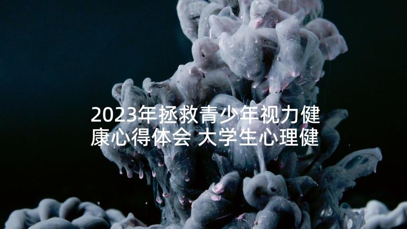 2023年拯救青少年视力健康心得体会 大学生心理健康培训心得体会(通用8篇)