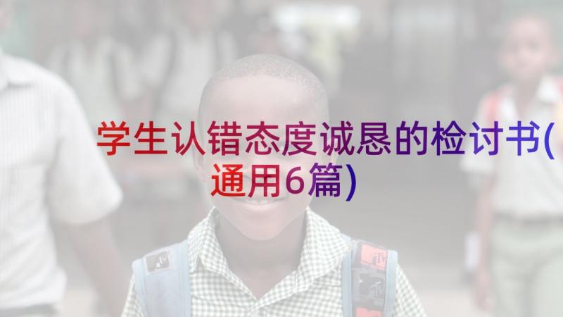 学生认错态度诚恳的检讨书(通用6篇)