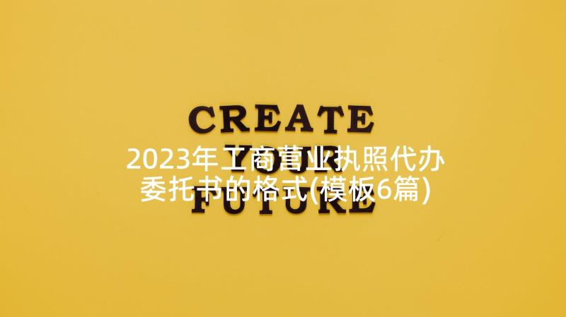 2023年工商营业执照代办委托书的格式(模板6篇)