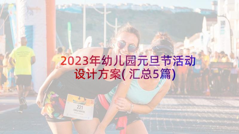 2023年幼儿园元旦节活动设计方案(汇总5篇)