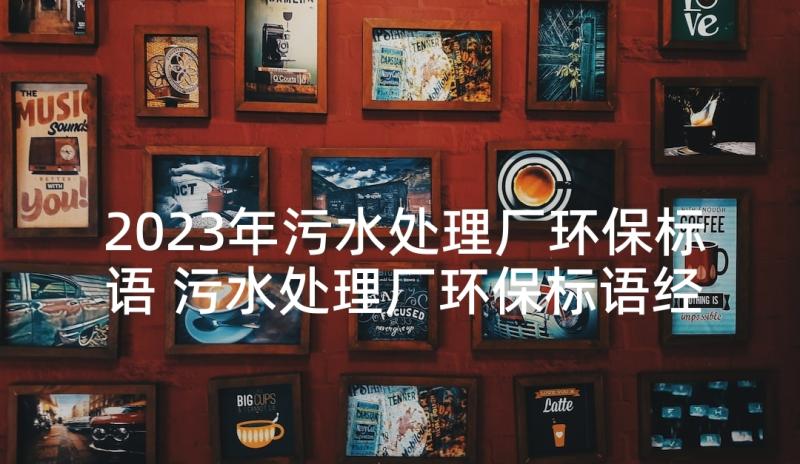 2023年污水处理厂环保标语 污水处理厂环保标语经典(精选5篇)