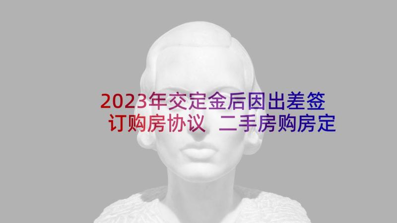 2023年交定金后因出差签订购房协议 二手房购房定金协议(通用5篇)