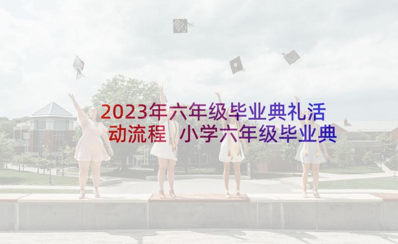 2023年六年级毕业典礼活动流程 小学六年级毕业典礼活动方案(优质10篇)