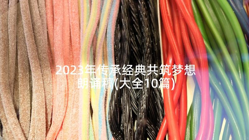 2023年传承经典共筑梦想朗诵稿(大全10篇)