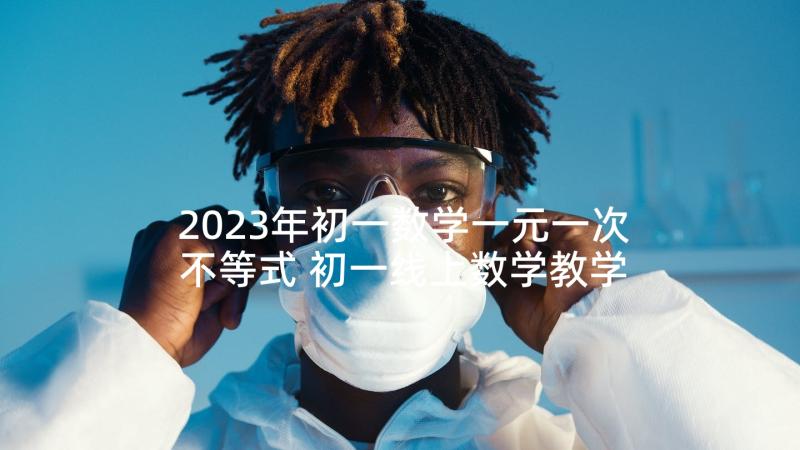 2023年初一数学一元一次不等式 初一线上数学教学心得体会(优质10篇)