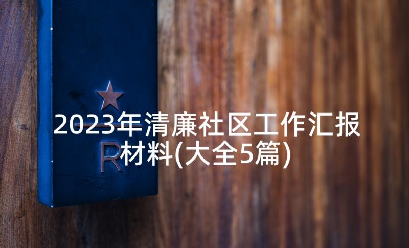 2023年清廉社区工作汇报材料(大全5篇)