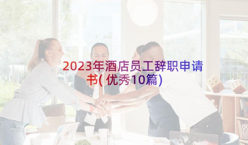 2023年酒店员工辞职申请书(优秀10篇)