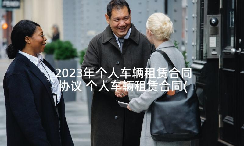 2023年个人车辆租赁合同协议 个人车辆租赁合同(优秀6篇)