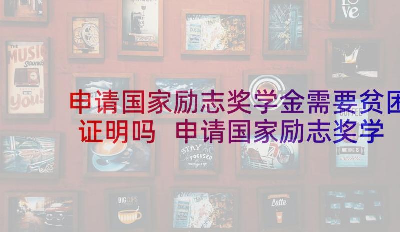 申请国家励志奖学金需要贫困证明吗 申请国家励志奖学金的理由是(精选8篇)