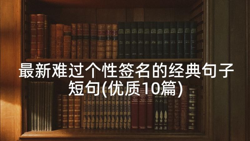 最新难过个性签名的经典句子短句(优质10篇)