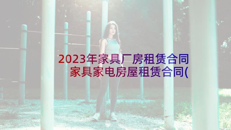 2023年家具厂房租赁合同 家具家电房屋租赁合同(优秀6篇)