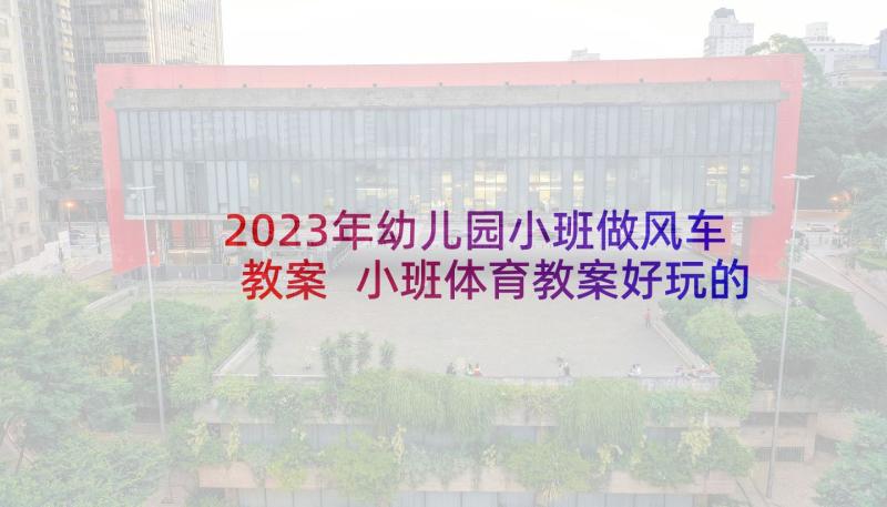 2023年幼儿园小班做风车教案 小班体育教案好玩的小风车(大全5篇)