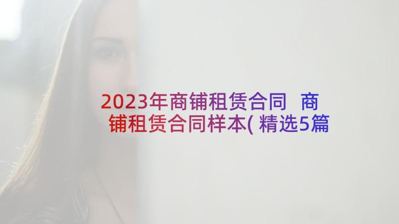 2023年商铺租赁合同 商铺租赁合同样本(精选5篇)