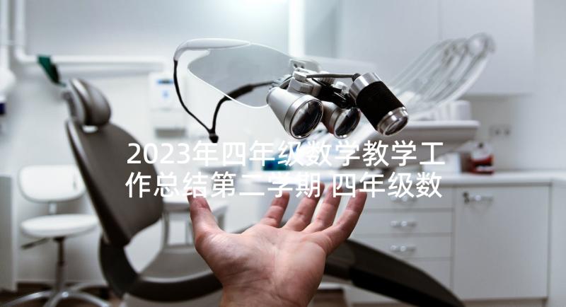 2023年四年级数学教学工作总结第二学期 四年级数学教学工作总结(精选8篇)