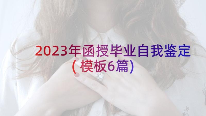 2023年函授毕业自我鉴定(模板6篇)