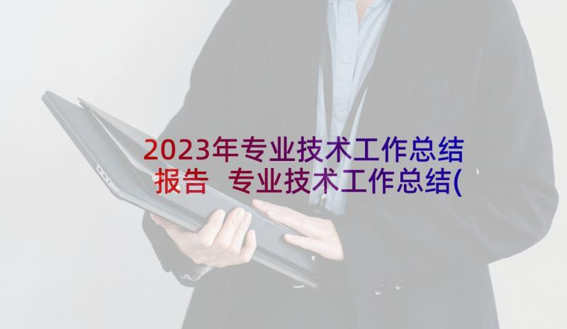 2023年专业技术工作总结报告 专业技术工作总结(汇总6篇)