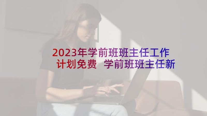 2023年学前班班主任工作计划免费 学前班班主任新学期工作计划(汇总8篇)