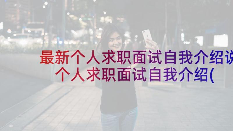 最新个人求职面试自我介绍说 个人求职面试自我介绍(汇总5篇)