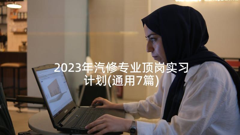 2023年汽修专业顶岗实习计划(通用7篇)