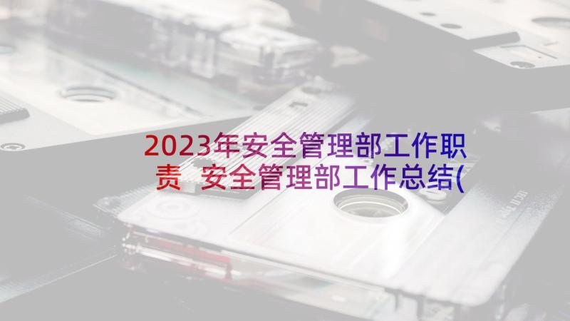 2023年安全管理部工作职责 安全管理部工作总结(优质8篇)