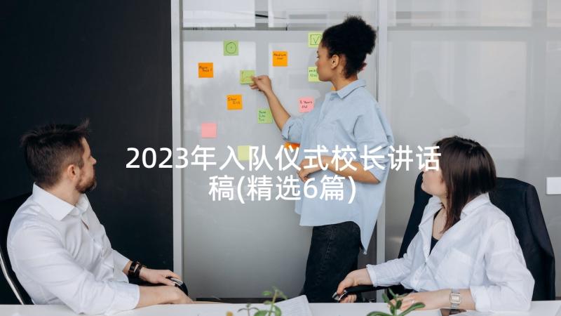 2023年入队仪式校长讲话稿(精选6篇)