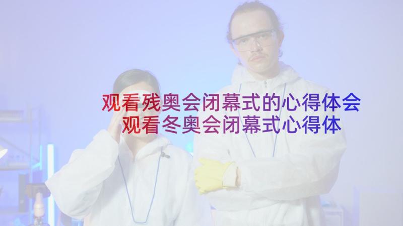 观看残奥会闭幕式的心得体会 观看冬奥会闭幕式心得体会(大全5篇)