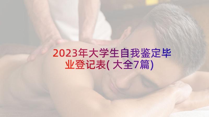 2023年大学生自我鉴定毕业登记表(大全7篇)