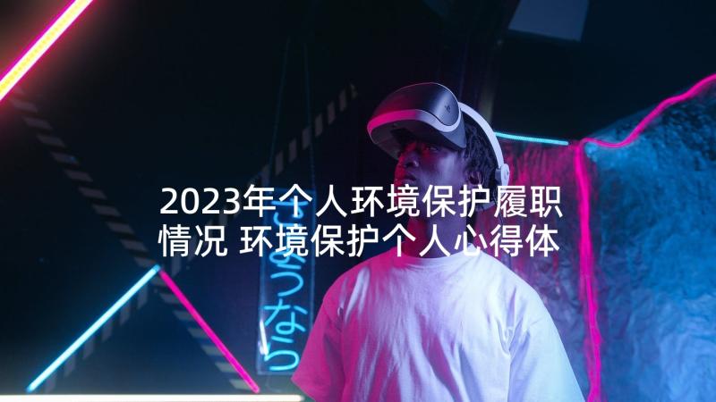 2023年个人环境保护履职情况 环境保护个人心得体会(通用5篇)