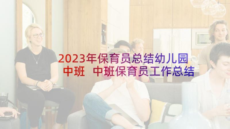 2023年保育员总结幼儿园中班 中班保育员工作总结(精选7篇)