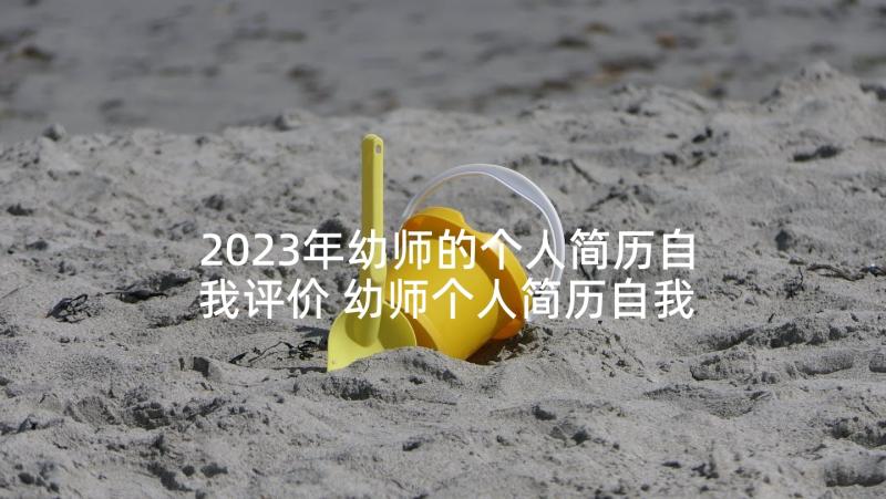 2023年幼师的个人简历自我评价 幼师个人简历自我评价(优质9篇)