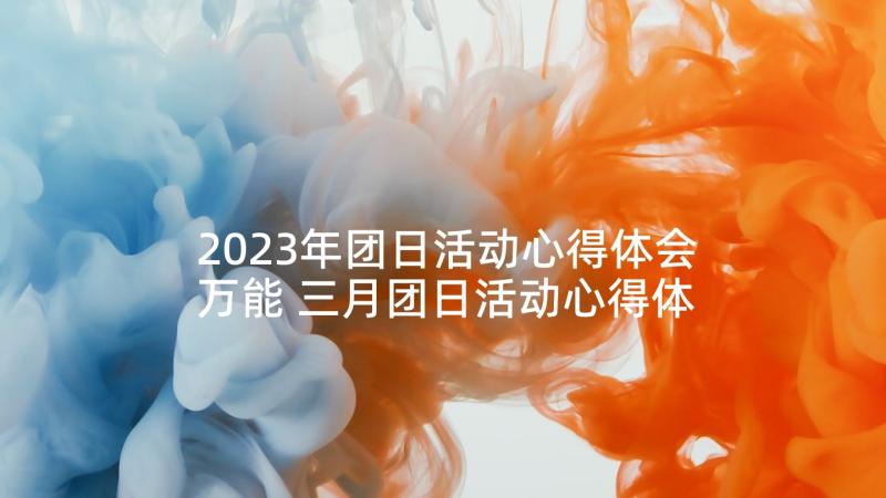 2023年团日活动心得体会万能 三月团日活动心得体会(汇总5篇)