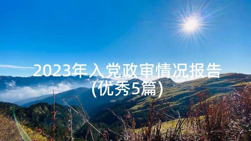 2023年入党政审情况报告(优秀5篇)