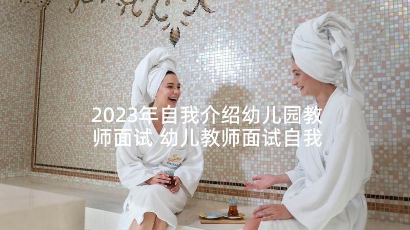 2023年自我介绍幼儿园教师面试 幼儿教师面试自我介绍(大全6篇)