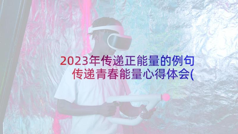 2023年传递正能量的例句 传递青春能量心得体会(精选6篇)