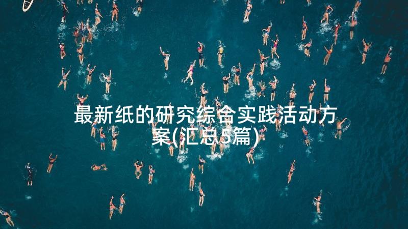 最新纸的研究综合实践活动方案(汇总5篇)