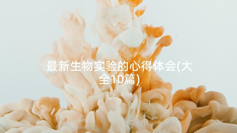 最新生物实验的心得体会(大全10篇)