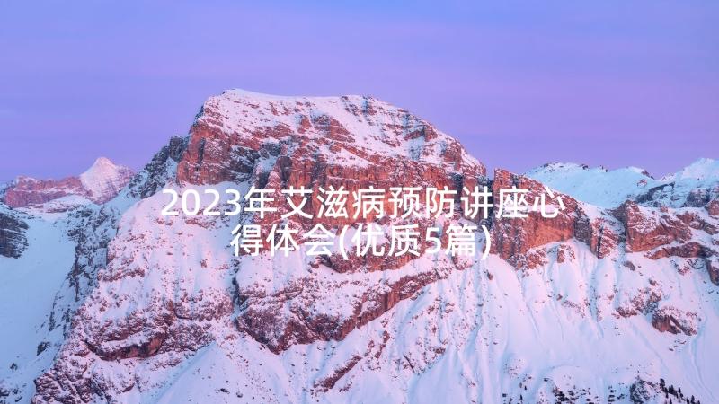 2023年艾滋病预防讲座心得体会(优质5篇)