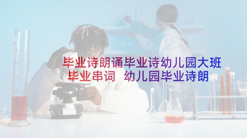 毕业诗朗诵毕业诗幼儿园大班毕业串词 幼儿园毕业诗朗诵串词(汇总5篇)