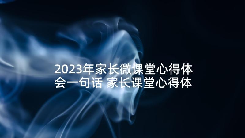 2023年家长微课堂心得体会一句话 家长课堂心得体会(大全7篇)