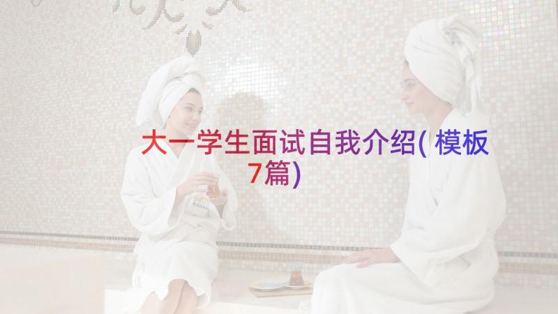 大一学生面试自我介绍(模板7篇)