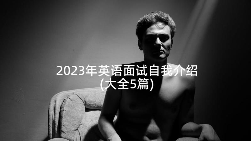 2023年英语面试自我介绍(大全5篇)