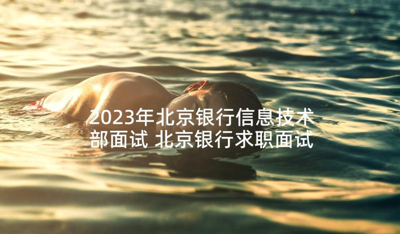 2023年北京银行信息技术部面试 北京银行求职面试心得(优秀10篇)