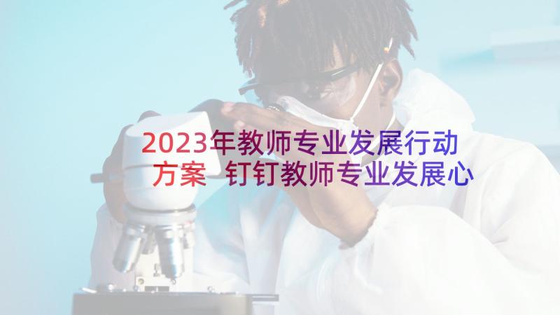 2023年教师专业发展行动方案 钉钉教师专业发展心得体会(实用9篇)