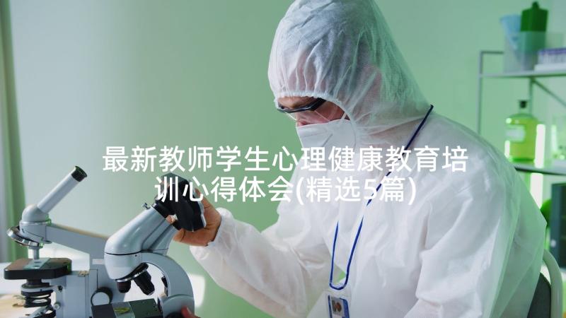 最新教师学生心理健康教育培训心得体会(精选5篇)